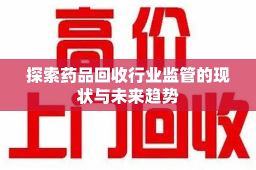 温州探索药品回收行业监管的现状与未来趋势
