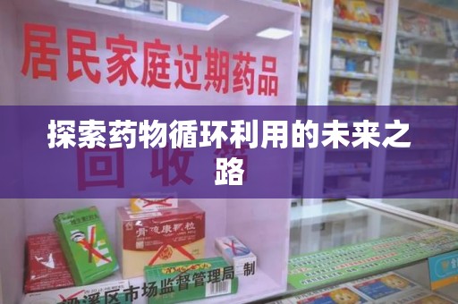 温州探索药物循环利用的未来之路