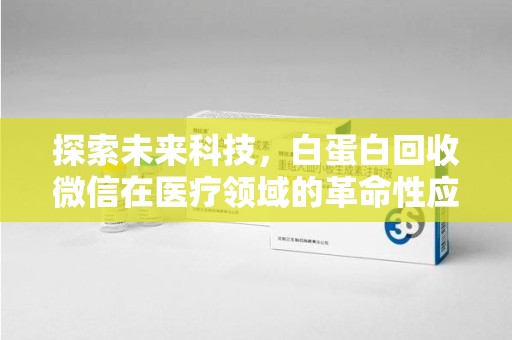 温州探索未来科技，白蛋白回收微信在医疗领域的革命性应用