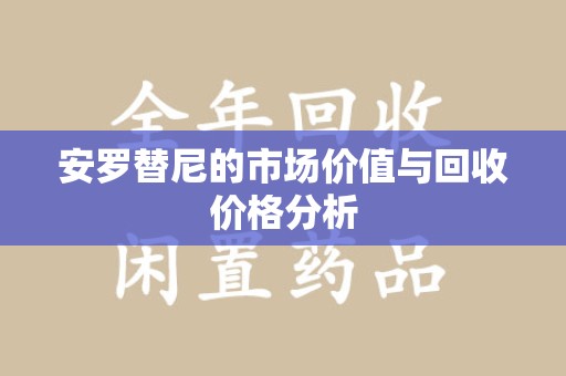 温州安罗替尼的市场价值与回收价格分析