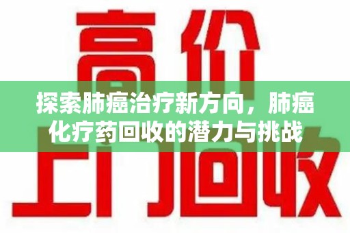 温州探索肺癌治疗新方向，肺癌化疗药回收的潜力与挑战