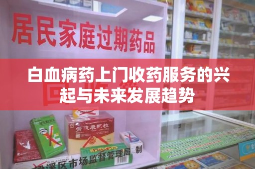 温州白血病药上门收药服务的兴起与未来发展趋势