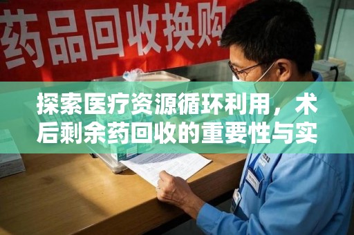 温州探索医疗资源循环利用，术后剩余药回收的重要性与实践路径
