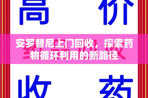 温州安罗替尼上门回收，探索药物循环利用的新路径