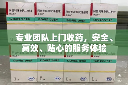 温州专业团队上门收药，安全、高效、贴心的服务体验