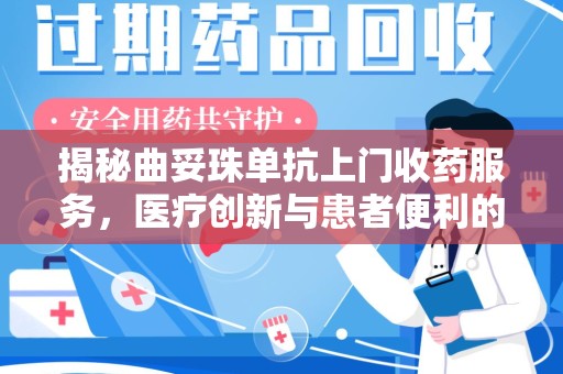 温州揭秘曲妥珠单抗上门收药服务，医疗创新与患者便利的完美结合