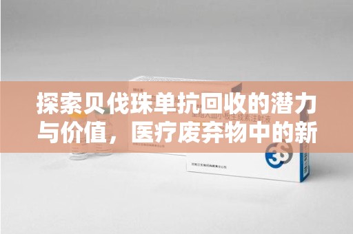 温州探索贝伐珠单抗回收的潜力与价值，医疗废弃物中的新机遇
