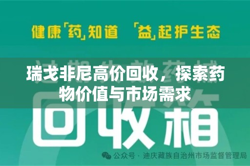 温州瑞戈非尼高价回收，探索药物价值与市场需求