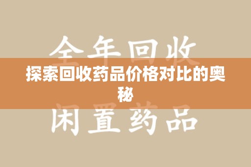 温州探索回收药品价格对比的奥秘