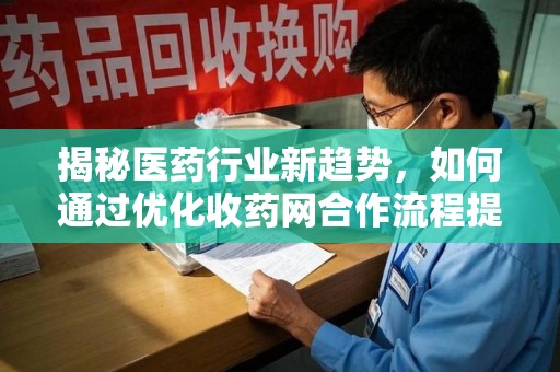 温州揭秘医药行业新趋势，如何通过优化收药网合作流程提升效率
