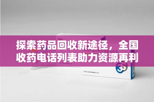 温州探索药品回收新途径，全国收药电话列表助力资源再利用