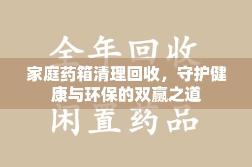 温州家庭药箱清理回收，守护健康与环保的双赢之道