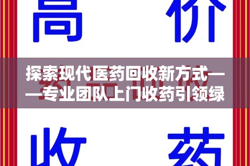 温州探索现代医药回收新方式——专业团队上门收药引领绿色健康未来