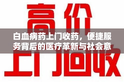 温州白血病药上门收药，便捷服务背后的医疗革新与社会意义