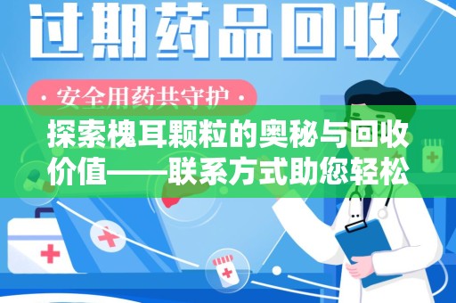 温州探索槐耳颗粒的奥秘与回收价值——联系方式助您轻松获取资源