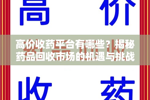 温州高价收药平台有哪些？揭秘药品回收市场的机遇与挑战