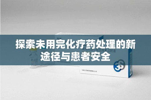 温州探索未用完化疗药处理的新途径与患者安全