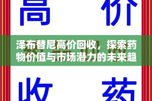 温州泽布替尼高价回收，探索药物价值与市场潜力的未来趋势