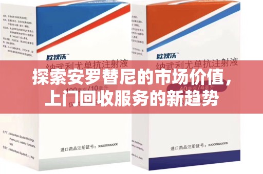 温州探索安罗替尼的市场价值，上门回收服务的新趋势