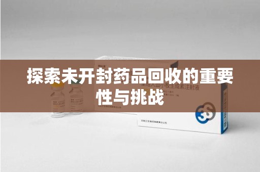 温州探索未开封药品回收的重要性与挑战