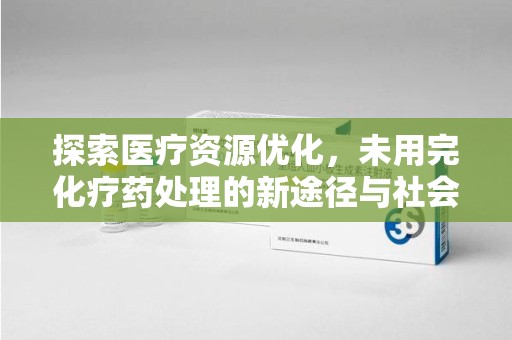 温州探索医疗资源优化，未用完化疗药处理的新途径与社会责任