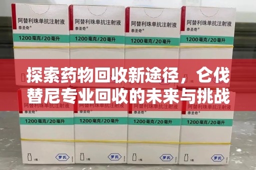 温州探索药物回收新途径，仑伐替尼专业回收的未来与挑战