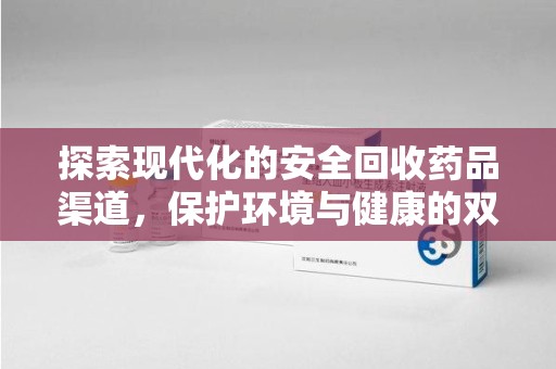 温州探索现代化的安全回收药品渠道，保护环境与健康的双赢选择