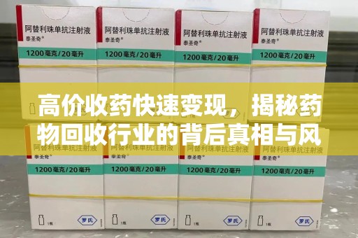 温州高价收药快速变现，揭秘药物回收行业的背后真相与风险