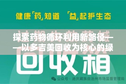 温州探索药物循环利用新路径——以多吉美回收为核心的绿色发展观
