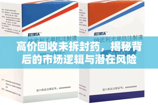 温州高价回收未拆封药，揭秘背后的市场逻辑与潜在风险