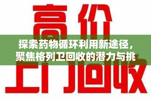 温州探索药物循环利用新途径，聚焦格列卫回收的潜力与挑战