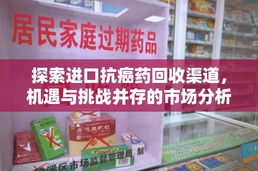 温州探索进口抗癌药回收渠道，机遇与挑战并存的市场分析