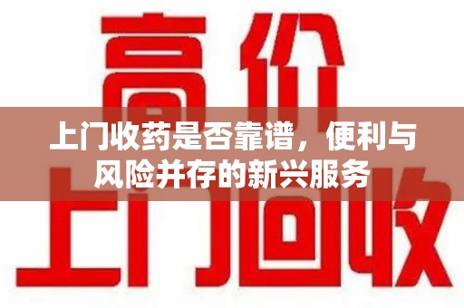 温州上门收药是否靠谱，便利与风险并存的新兴服务