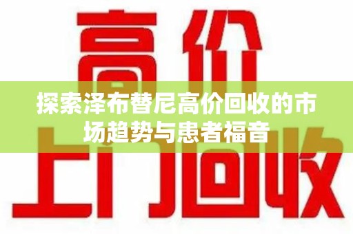 温州探索泽布替尼高价回收的市场趋势与患者福音