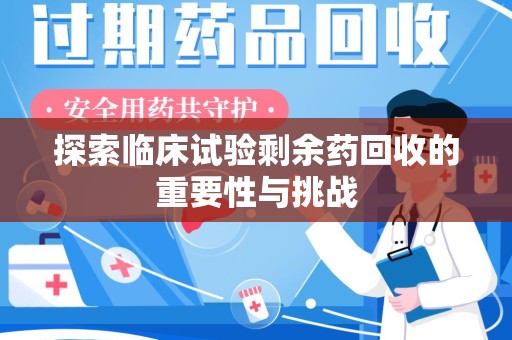 温州探索临床试验剩余药回收的重要性与挑战
