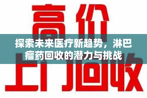 温州探索未来医疗新趋势，淋巴瘤药回收的潜力与挑战