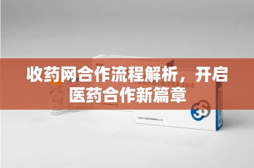 温州收药网合作流程解析，开启医药合作新篇章