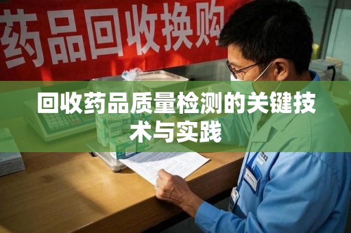 温州回收药品质量检测的关键技术与实践