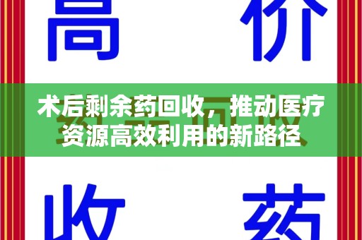温州术后剩余药回收，推动医疗资源高效利用的新路径