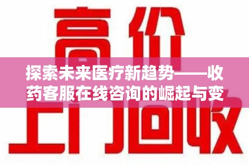 温州探索未来医疗新趋势——收药客服在线咨询的崛起与变革