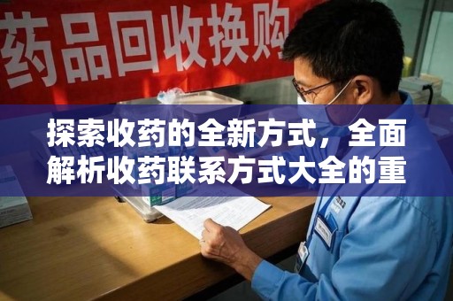 温州探索收药的全新方式，全面解析收药联系方式大全的重要性与应用