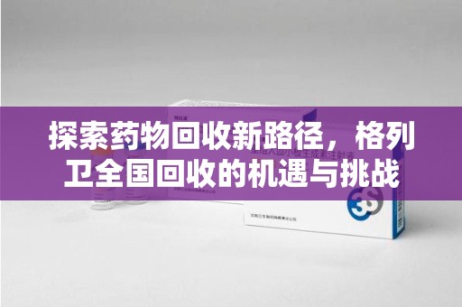 温州探索药物回收新路径，格列卫全国回收的机遇与挑战