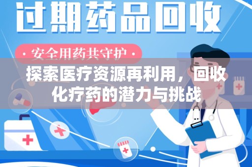 温州探索医疗资源再利用，回收化疗药的潜力与挑战