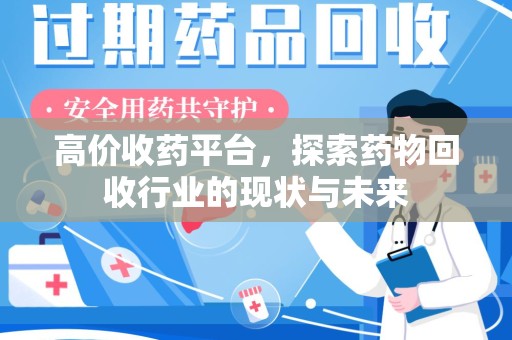 温州高价收药平台，探索药物回收行业的现状与未来
