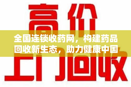 温州全国连锁收药网，构建药品回收新生态，助力健康中国