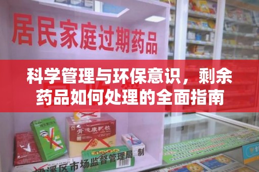温州科学管理与环保意识，剩余药品如何处理的全面指南