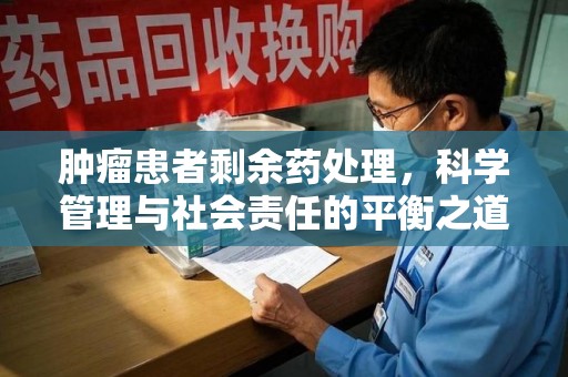 温州肿瘤患者剩余药处理，科学管理与社会责任的平衡之道