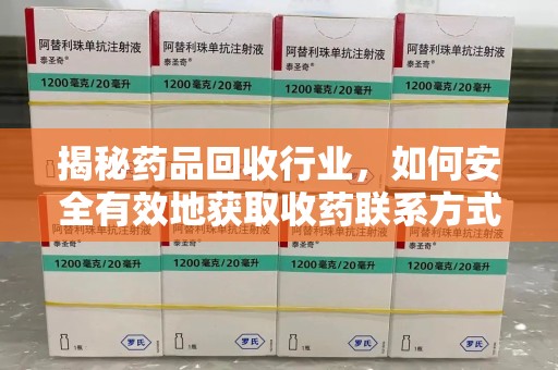 温州揭秘药品回收行业，如何安全有效地获取收药联系方式