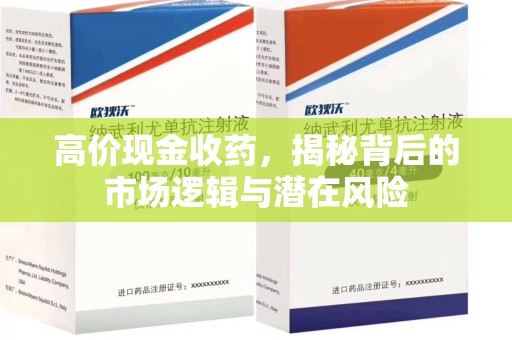 温州高价现金收药，揭秘背后的市场逻辑与潜在风险