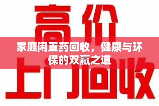 温州家庭闲置药回收，健康与环保的双赢之道